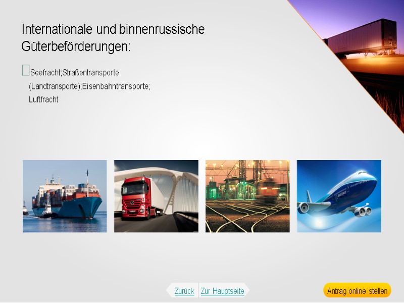 Internationale und binnenrussische Güterbeförderungen: Seefracht;Straßentransporte (Landtransporte);Eisenbahntransporte; Luftfracht Zurück Zur Hauptseite Antrag online stellen